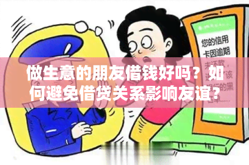 做生意的朋友借钱好吗？如何避免借贷关系影响友谊？