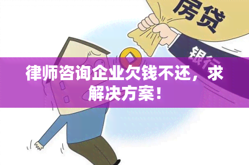 律师咨询企业欠钱不还，求解决方案！