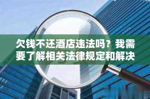 欠钱不还店违法吗？我需要了解相关法律规定和解决方案