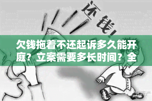 欠钱拖着不还起诉多久能开庭？立案需要多长时间？全面解读！