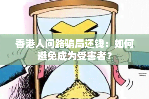 人问路局还钱：如何避免成为受害者？