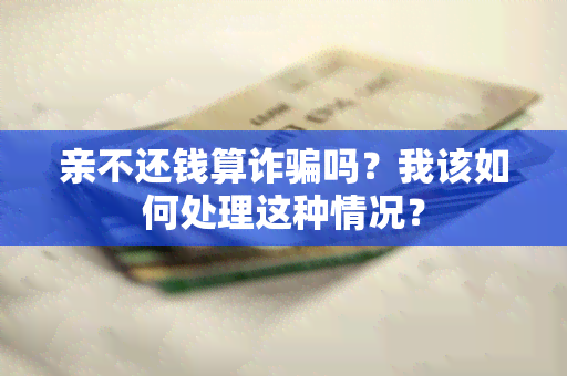 亲不还钱算诈吗？我该如何处理这种情况？