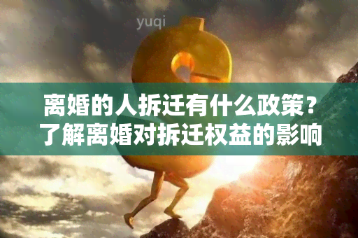 离婚的人拆迁有什么政策？了解离婚对拆迁权益的影响