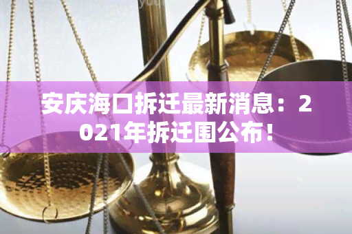 安庆海口拆迁最新消息：2021年拆迁围公布！