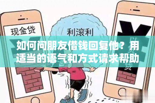 如何问朋友借钱回复他？用适当的语气和方式请求帮助。