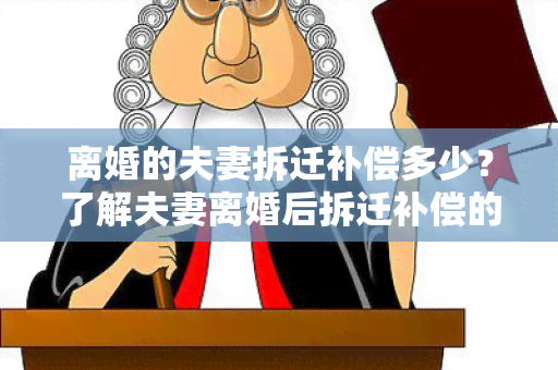 离婚的夫妻拆迁补偿多少？了解夫妻离婚后拆迁补偿的相关知识点