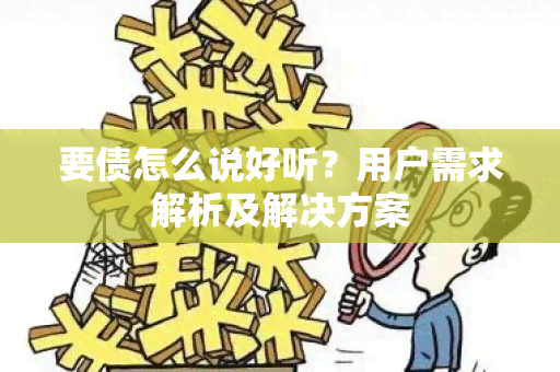 要债怎么说好听？用户需求解析及解决方案