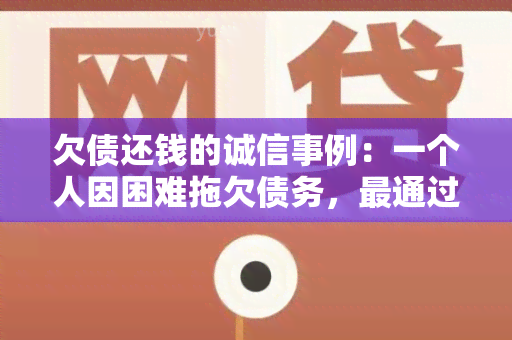 欠债还钱的诚信事例：一个人因困难拖欠债务，最通过努力诚实还清债务的故事