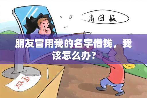 朋友冒用我的名字借钱，我该怎么办？