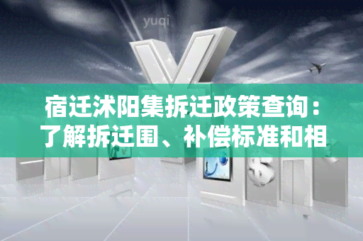 宿迁沭阳集拆迁政策查询：了解拆迁围、补偿标准和相关流程！