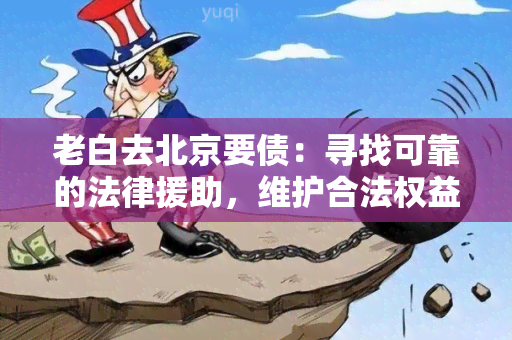 老白去北京要债：寻找可靠的法律援助，维护合法权益