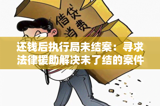 还钱后执行局未结案：寻求法律援助解决未了结的案件