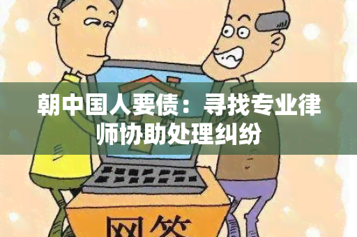 朝中国人要债：寻找专业律师协助处理纠纷