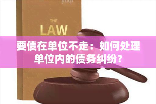 要债在单位不走：如何处理单位内的债务纠纷？