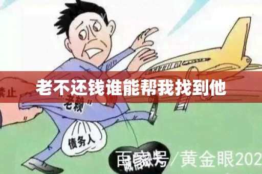 老不还钱谁能帮我找到他