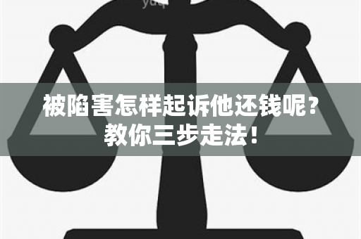 被陷害怎样起诉他还钱呢？教你三步走法！