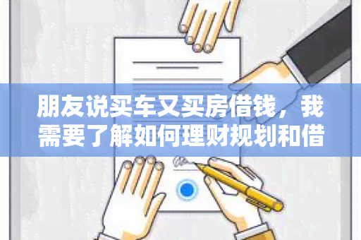 朋友说买车又买房借钱，我需要了解如何理财规划和借款方式