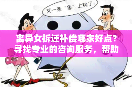 离异女拆迁补偿哪家好点？寻找专业的咨询服务，帮助解决拆迁后的房屋分配问题！