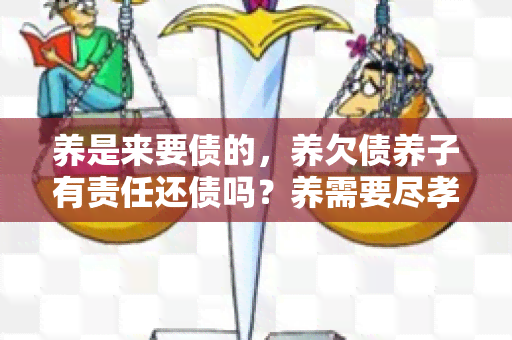 养是来要债的，养欠债养子有责任还债吗？养需要尽孝吗？