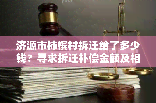 济源市柿槟村拆迁给了多少钱？寻求拆迁补偿金额及相关政策的用户需求