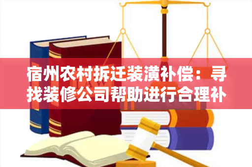 宿州农村拆迁装潢补偿：寻找装修公司帮助进行合理补偿及装潢设计方案