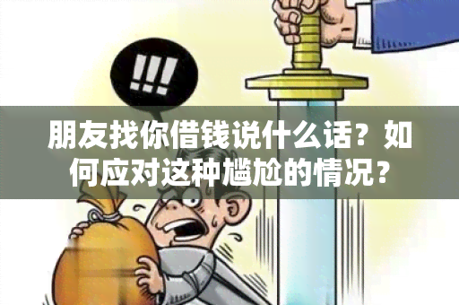 朋友找你借钱说什么话？如何应对这种尴尬的情况？