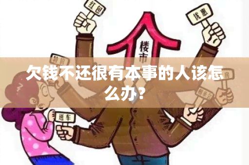 欠钱不还很有本事的人该怎么办？