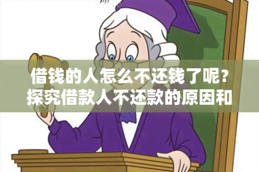 借钱的人怎么不还钱了呢？探究借款人不还款的原因和解决方法