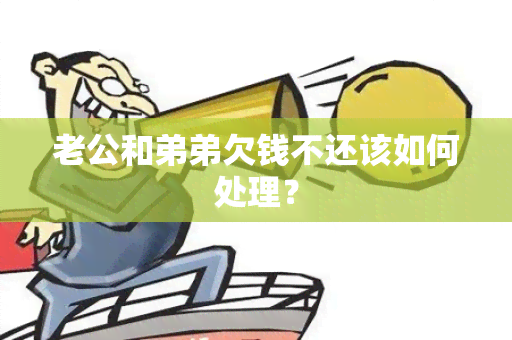 老公和弟弟欠钱不还该如何处理？