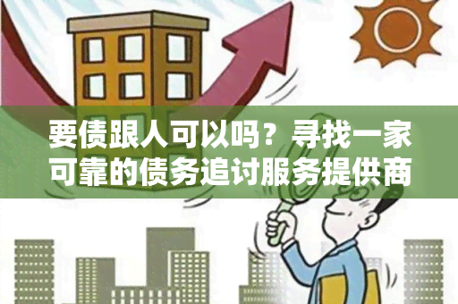 要债跟人可以吗？寻找一家可靠的债务追讨服务提供商