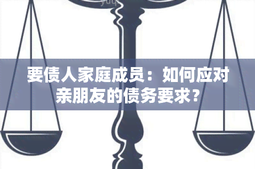 要债人家庭成员：如何应对亲朋友的债务要求？