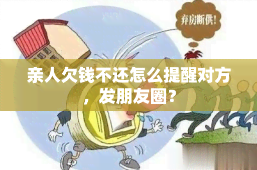 亲人欠钱不还怎么提醒对方，发朋友圈？