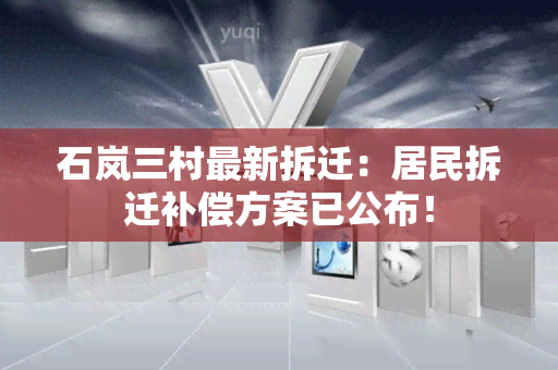 石岚三村最新拆迁：居民拆迁补偿方案已公布！