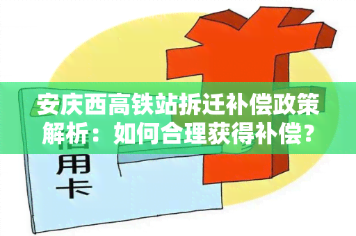 安庆西高铁站拆迁补偿政策解析：如何合理获得补偿？