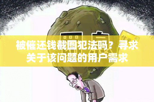 被催还钱截图犯法吗？寻求关于该问题的用户需求