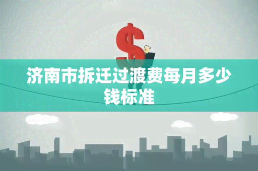 济南市拆迁过渡费每月多少钱标准