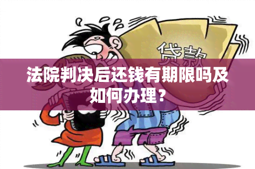 法院判决后还钱有期限吗及如何办理？