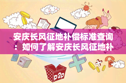 安庆长风征地补偿标准查询：如何了解安庆长风征地补偿标准？