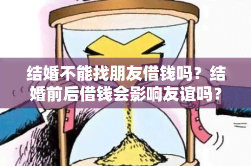 结婚不能找朋友借钱吗？结婚前后借钱会影响友谊吗？