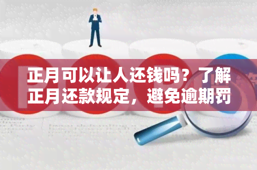 正月可以让人还钱吗？了解正月还款规定，避免逾期罚款