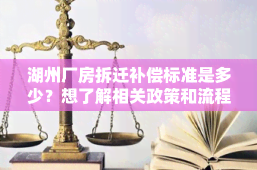 湖州厂房拆迁补偿标准是多少？想了解相关政策和流程。