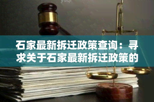 石家最新拆迁政策查询：寻求关于石家最新拆迁政策的用户需求