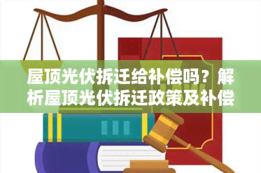 屋顶光伏拆迁给补偿吗？解析屋顶光伏拆迁政策及补偿标准