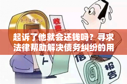 起诉了他就会还钱吗？寻求法律帮助解决债务纠纷的用户需求