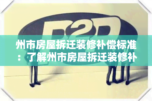 州市房屋拆迁装修补偿标准：了解州市房屋拆迁装修补偿的相关政策