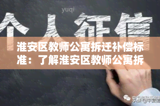 淮安区教师公寓拆迁补偿标准：了解淮安区教师公寓拆迁补偿规定及最新政策