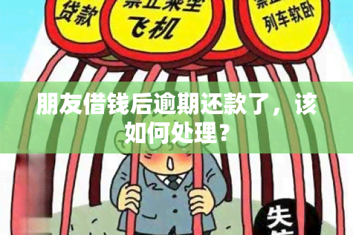 朋友借钱后逾期还款了，该如何处理？