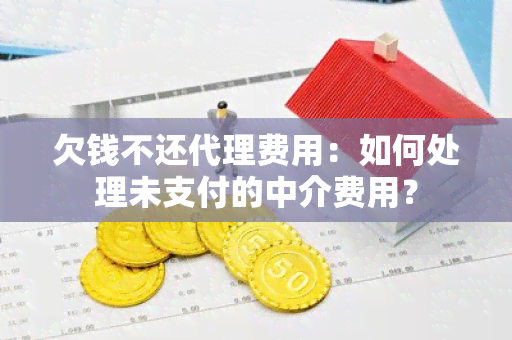 欠钱不还代理费用：如何处理未支付的中介费用？