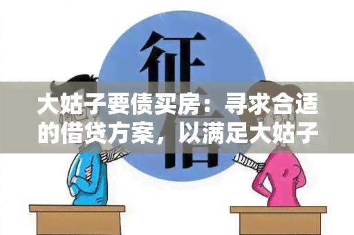 大姑子要债买房：寻求合适的借贷方案，以满足大姑子购房需求