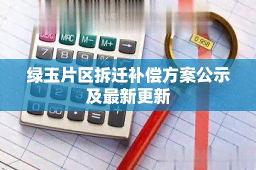 绿玉片区拆迁补偿方案公示及最新更新